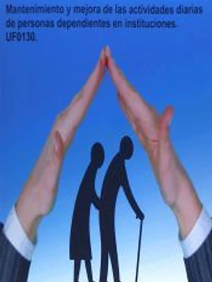 Mantenimiento y mejora de las actividades diarias de personas dependientes en instituciones. UF0130.