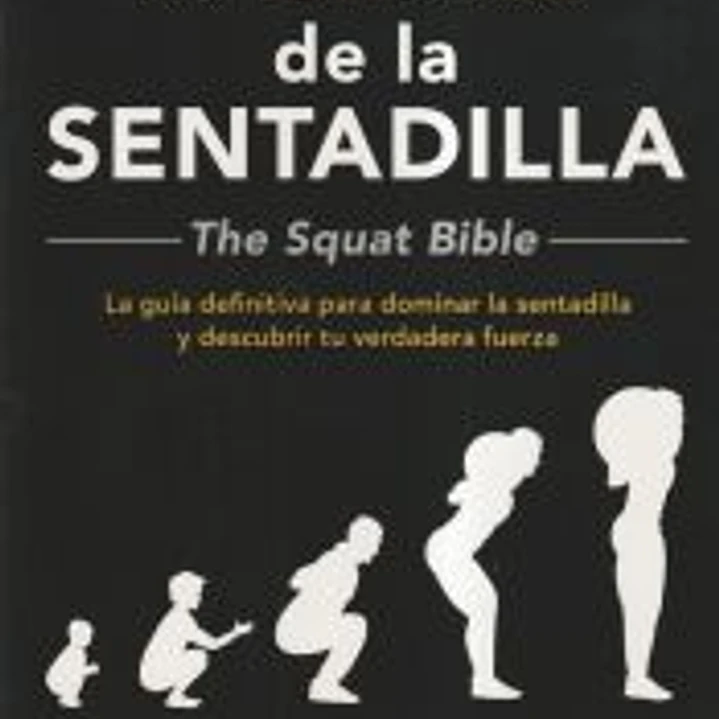 La Biblia de la sentadilla - The Squat Bible -: La guía definitiva para dominar la sentadilla y descubrir tu verdadera fuerza 1
