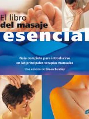 EL LIBRO DEL MASAJE ESENCIAL: GUÍA COMPLETA PARA INTRODUCIRSE EN LAS PRINCIPALES TERAPIAS MANUALES