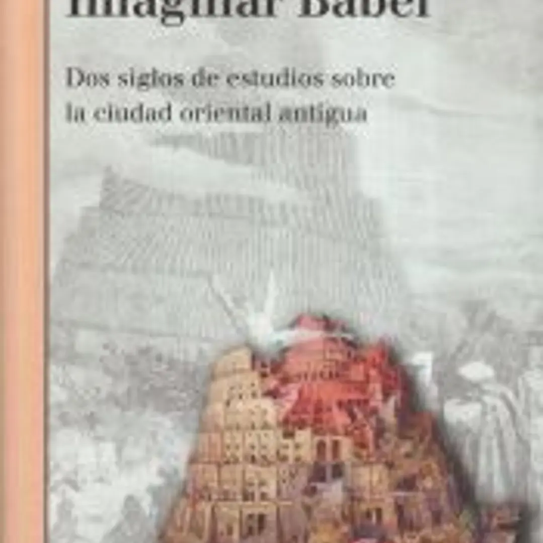 Imaginar Babel: dos siglos de estudios sobre la ciudad oriental antigua 1