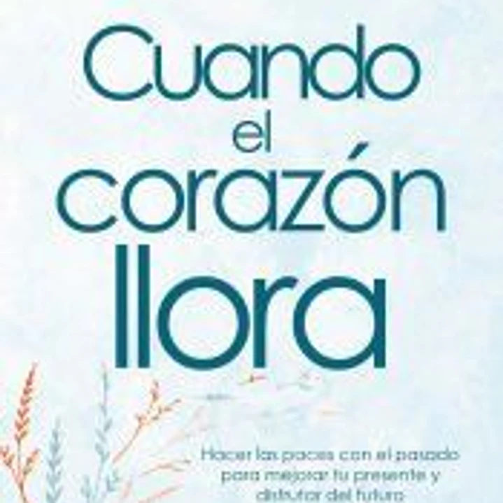 Cuando el corazón llora. Hacer las paces con el pasado para mejorar tu presente y 1