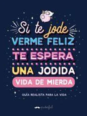 Si te jode verme feliz te espera una jodida vida de mierda