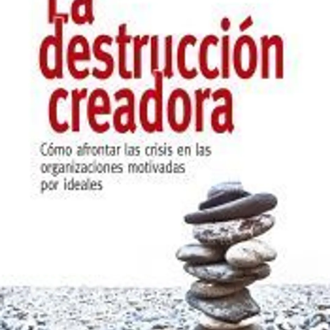 La destrucción creadora. Cómo afrontar las crisis en las organizaciones motivadas por ideales 1