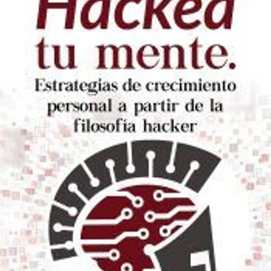 Hackea tu mente. Estrategias de crecimiento personal a partir de la filosofía hacker 1