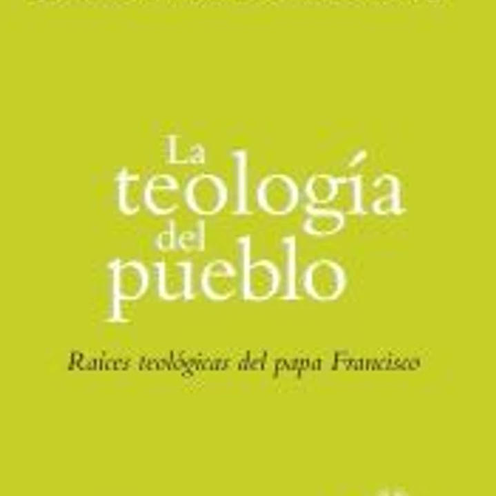 La teología del pueblo: Raíces teológicas del papa Francisco 1