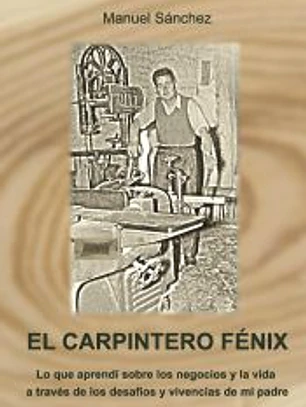El carpintero Fénix: Lo que aprendí sobre los negocios y la vida a través de los desafíos y vivencias de mi padre