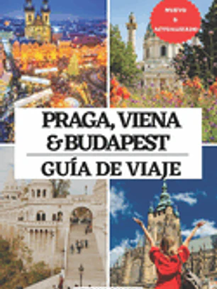 Praga, Viena Y Budapest Guía de Viaje: El mejor compañero para visitar, lugares imprescindibles, los mejores alojamientos, información de viaje actual