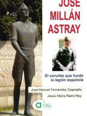 JOSE MILLAN ASTRAY- EL CORUÑES QUE FUNDO LA LEGION ESPAÑOLA