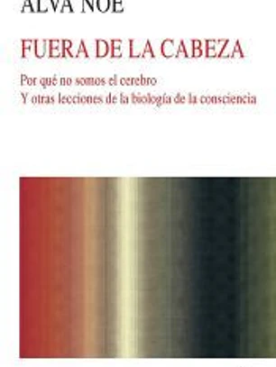 Fuera de la cabeza : por qué no somos el cerebro : y otras lecciones de la biología de la consciencia