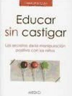 Educar sin castigar: los secretos de la manipulación positiva con los niños