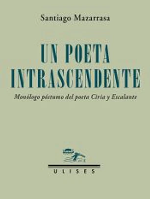 Un poeta intrascendente. Monólogo póstumo del poeta Ciria y Escalante