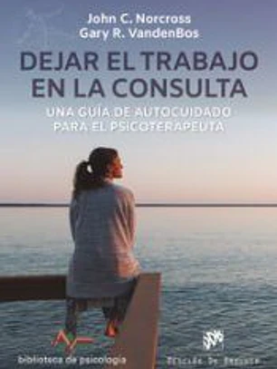 Dejar el trabajo en la consulta. Una guía de autocuidado para el psicoterapeuta