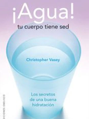 ¡Agua!, tu cuerpo tiene sed : los secretos de una buena hidratación