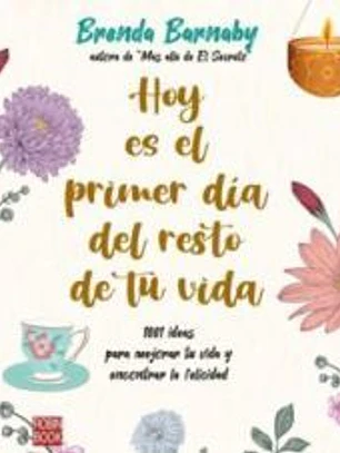Hoy es el primer día del resto de tu vida: 1001 ideas para mejorar tu vida y encontrar la felicidad