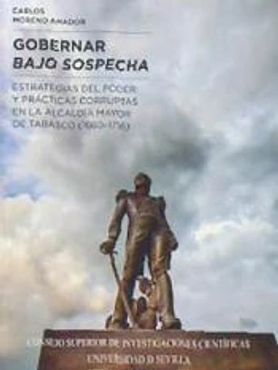 Gobernar bajo sospecha: Estrategias del poder y prácticas corruptas en la Alcaldía Mayor de Tabasco (1660-1716)