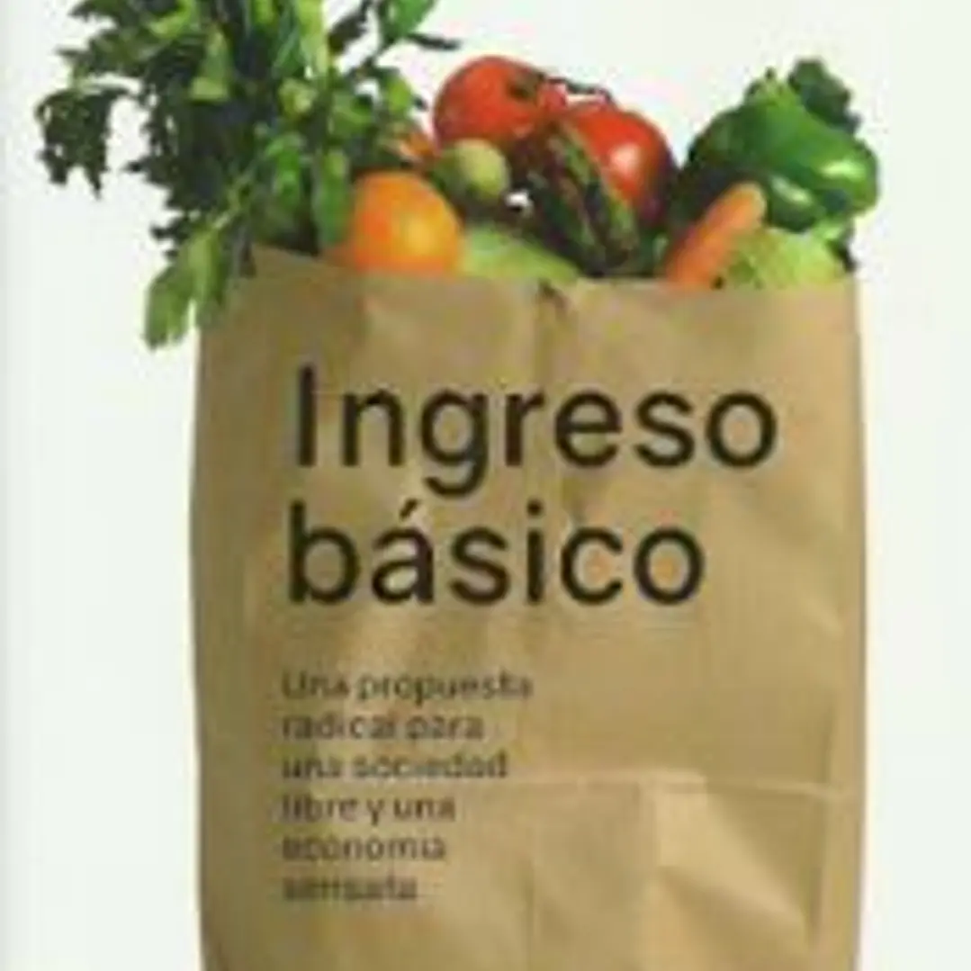 Ingreso básico: Una propuesta radical para una sociedad libre y una economía sensata 1
