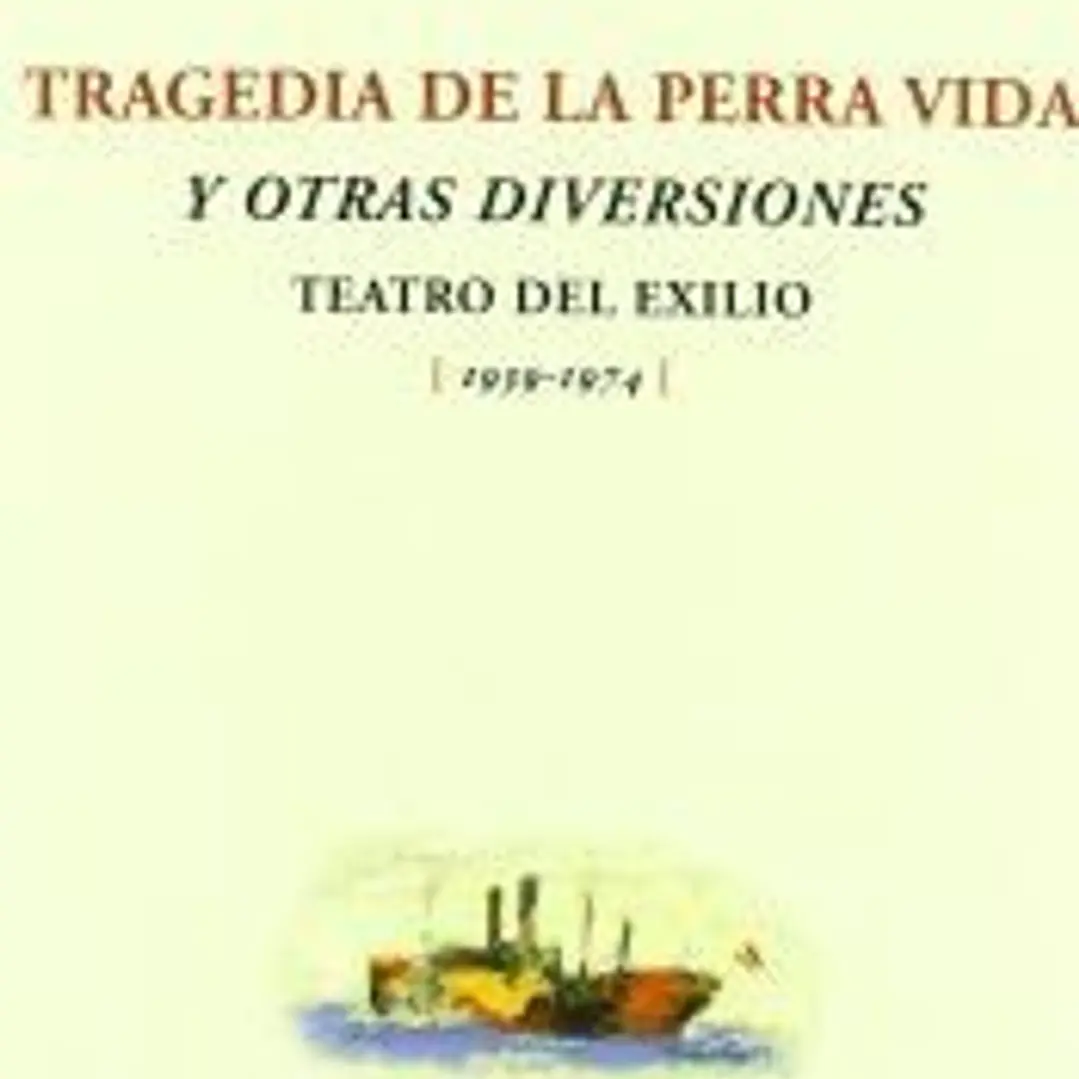 Tragedia de la perra vida y otras diversiones : teatro del exilio (1939-1974) 1