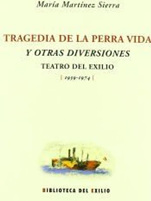 Tragedia de la perra vida y otras diversiones : teatro del exilio (1939-1974)