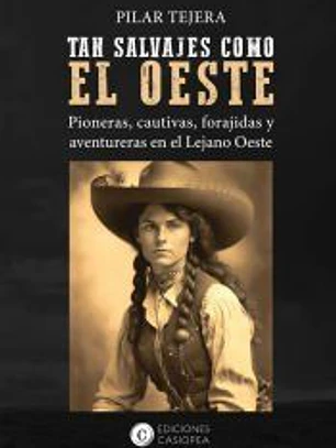 TAN SALVAJES COMO EL OESTE: PIONERAS, CAUTIVAS, FORAJIDAS Y AVENTURERAS EN EL LEJANO OESTE