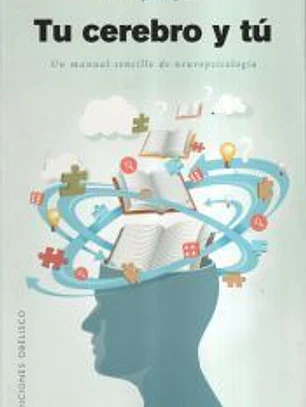 TU CEREBRO Y TÚ . UN MANUAL SENCILLO DE NEUROPSICOLOGÍA