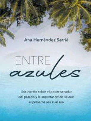 Entre azules: Una novela sobre el poder sanador del pasado y la importancia de valorar el presente sea cual sea