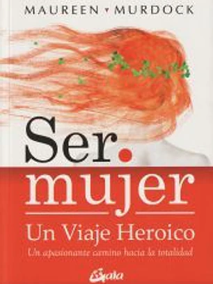 Ser mujer: un viaje heroico: un apasionante camino hacia la totalidad