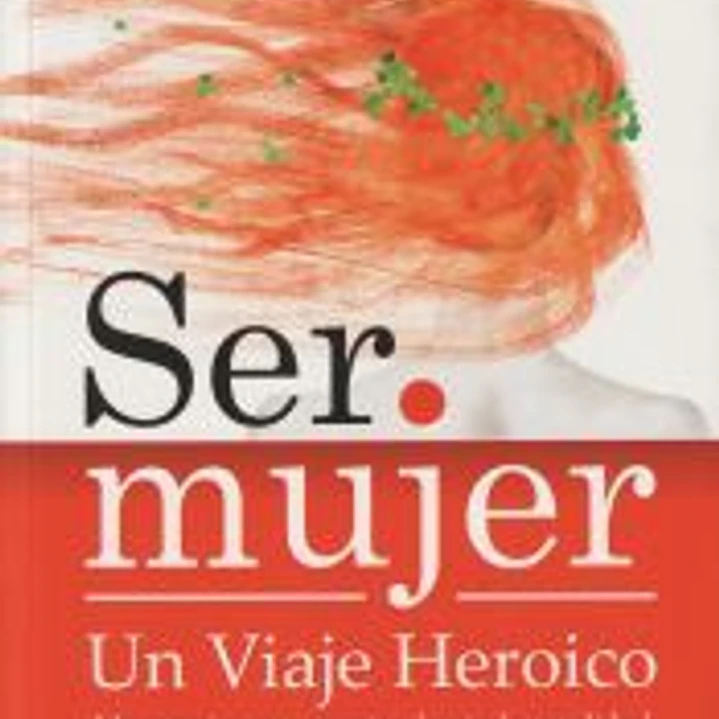 Ser mujer: un viaje heroico: un apasionante camino hacia la totalidad 1