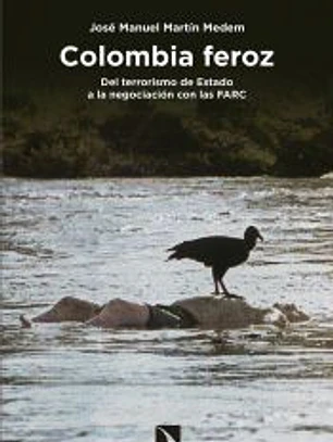 Colombia feroz: Del terrorismo de Estado a la negociación con las FARC