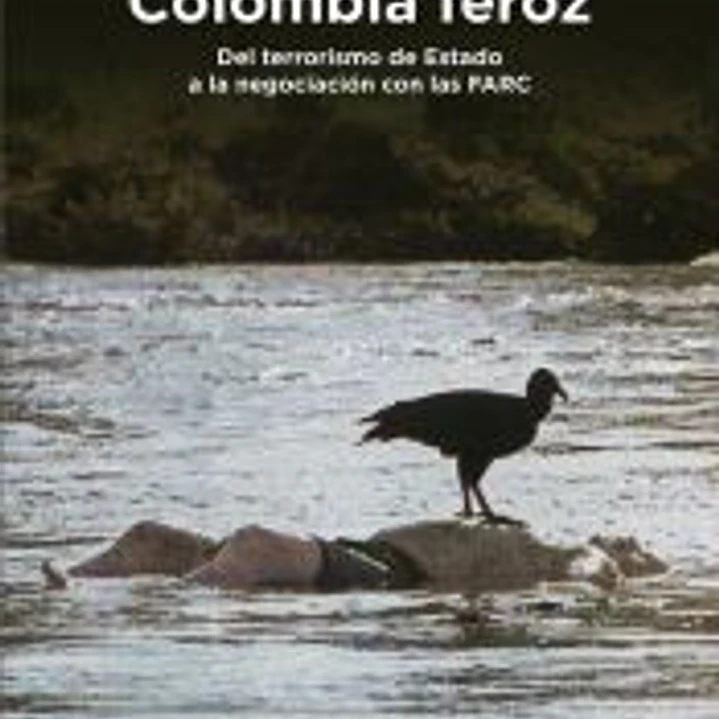 Colombia feroz: Del terrorismo de Estado a la negociación con las FARC 1
