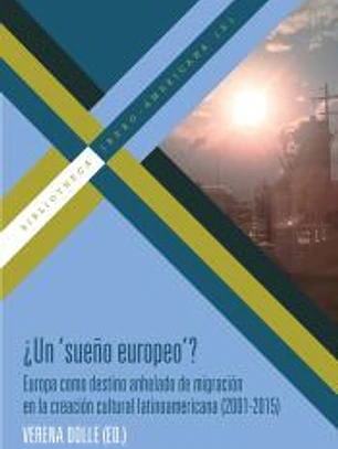 ¿Un ´sueño europeo´? : Europa como destino anhelado de migración en la creación cultural latinoamericana (2001-2015)