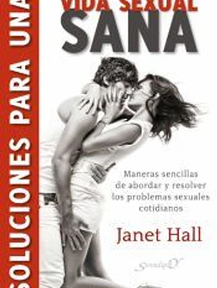 Soluciones para una vida sexual sana : maneras sencillas de abordar y resolver los problemas sexuales cotidianos