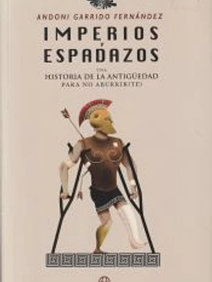 IMPERIOS Y ESPADAZOS: UNA HISTORIA DE LA ANTIGUEDAD PARA NO ABURRIR(TE)