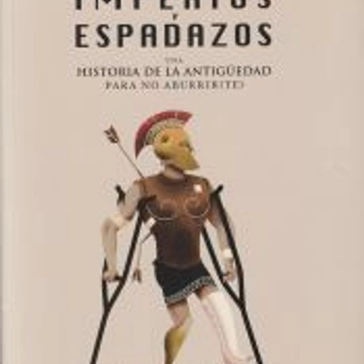 IMPERIOS Y ESPADAZOS: UNA HISTORIA DE LA ANTIGUEDAD PARA NO ABURRIR(TE) 1