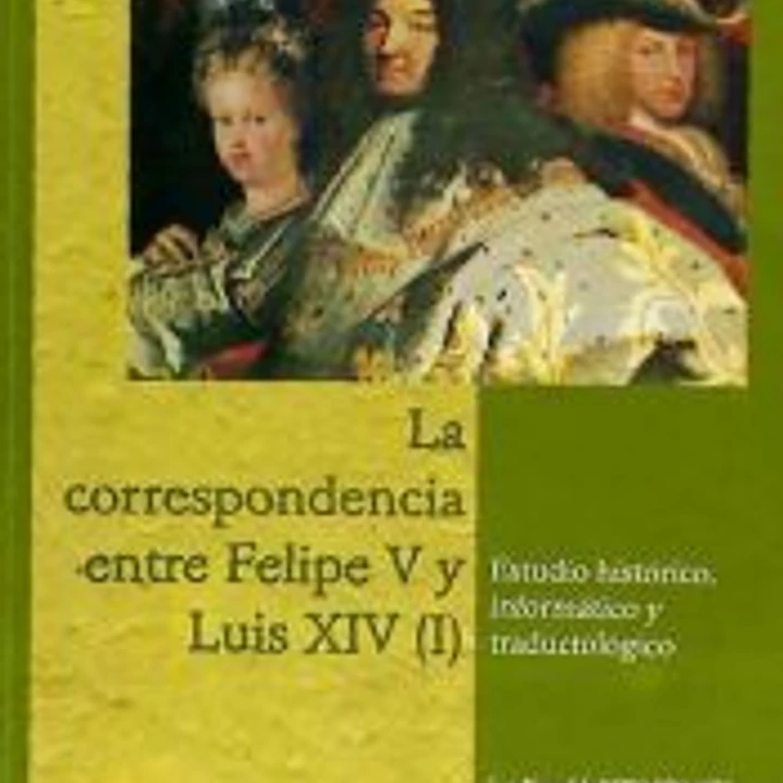 La correspondencia entre Felipe V y Luis XIV (I). Estudios histórico, informático y traductológico 1