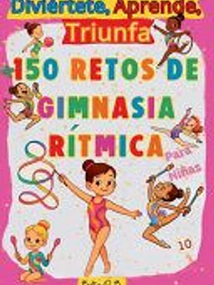 Diviértete, Aprende, Triunfa, Más de 150 Retos de Gimnasia Rítmica para niñas
