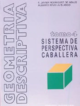 Geometría descriptiva.Tomo IV. Sistema de Perspectiva Caballera.
