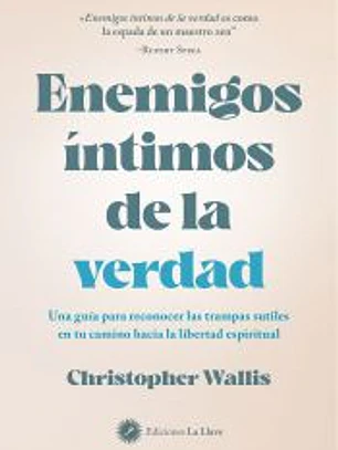 Enemigos íntimos de la verdad: Una guía para reconocer las trampas sutiles en tu camino hacia la libertad espiritual