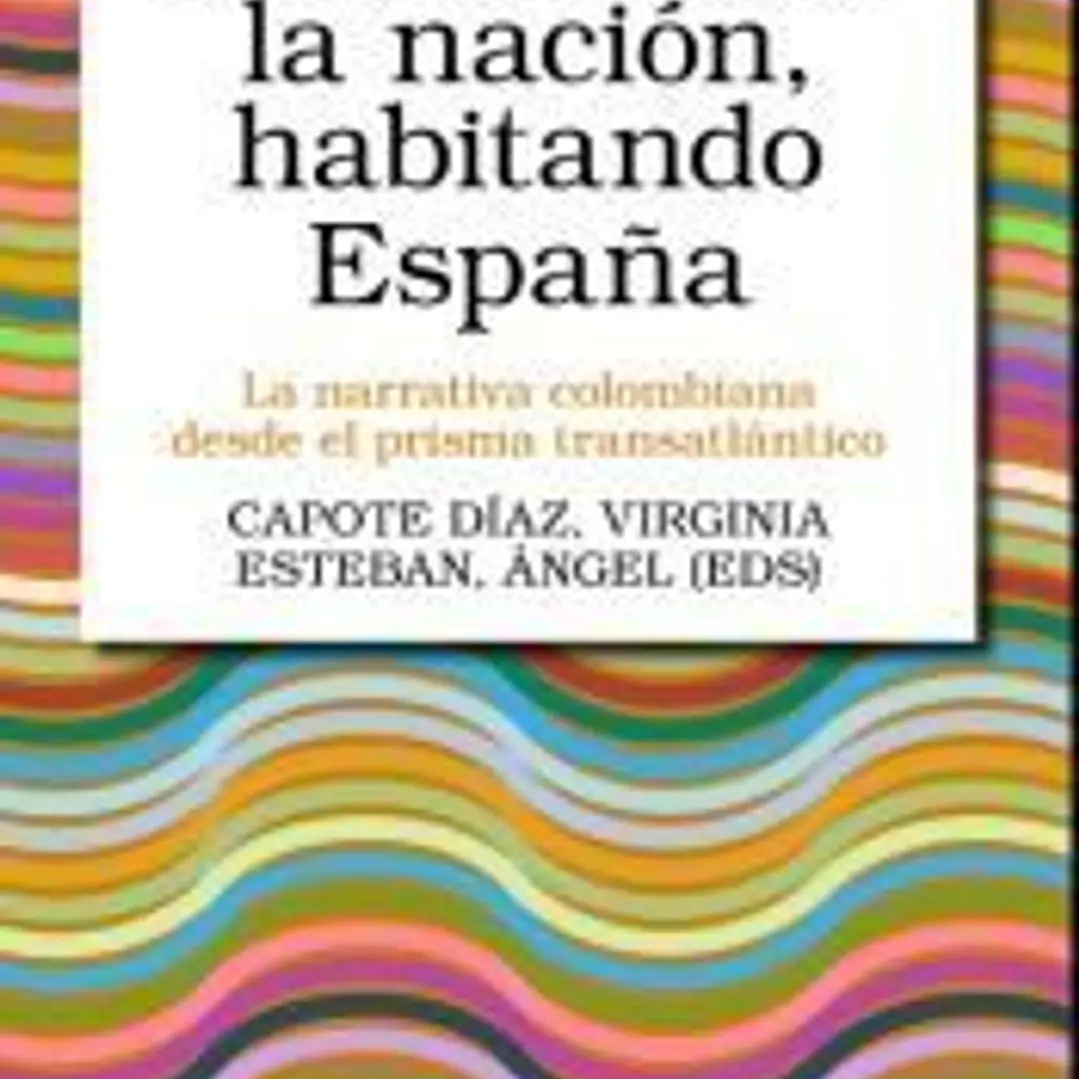 Escribiendo la nación, habitando Españ: La narrativa colombiana desde el prisma transatlántico 1