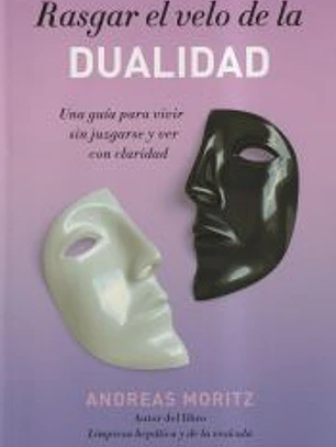 Rasgar el velo de la dualidad : una guía para vivir sin juzgarse y ver con claridad