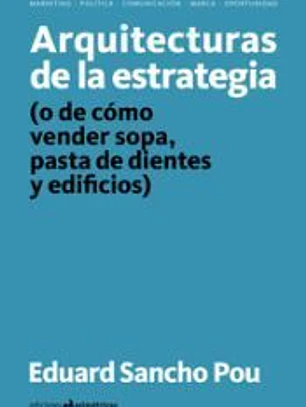 ARQUITECTURAS DE LA ESTRATEGIA . (o de cómo vender sopa, pasta de dientes y edificios)