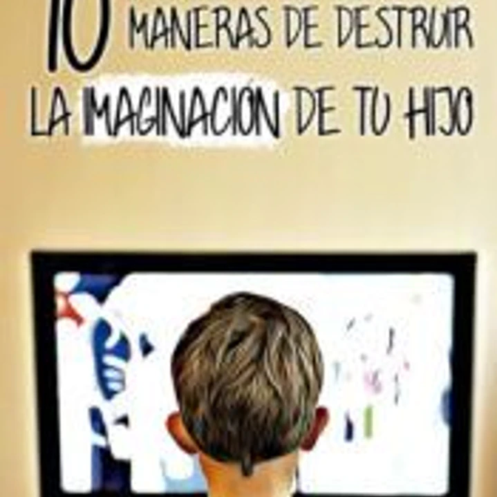 10 Maneras de destruir la imaginación de tu hijo 1