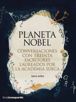 Planeta Nobel: Conversaciones con treinta escritores laureados por la Academia Sueca