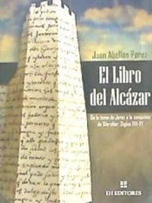 El libro del Alcázar: de la toma de Jerez a la conquista de Gibraltar. Siglos XIII-XV