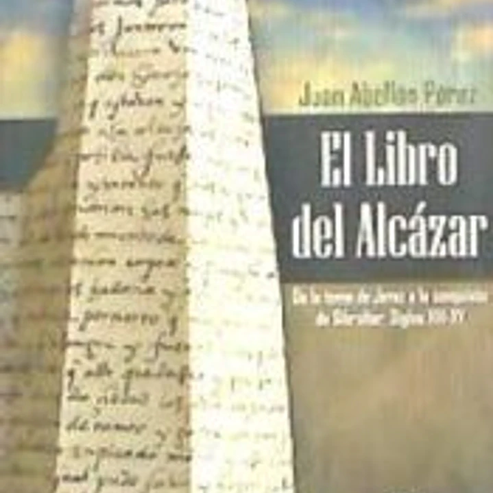 El libro del Alcázar: de la toma de Jerez a la conquista de Gibraltar. Siglos XIII-XV 1