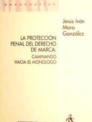 La protección penal del derecho de marca : caminando hacia el monólogo