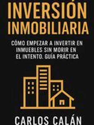 Inversión Inmobiliaria: Cómo empezar a invertir en inmuebles sin morir en el intento. Guía práctica