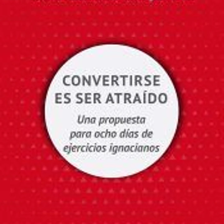Convertirse en ser atraído: Una propuesta para ocho días de ejercicios espirituales 1