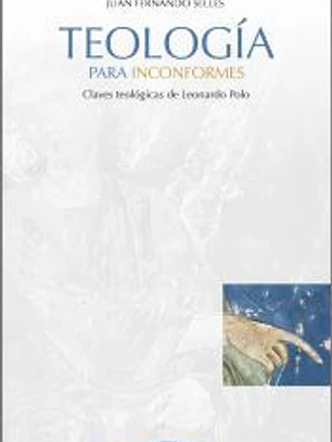 Teología para inconformes: Claves teológicas de Leonardo Polo