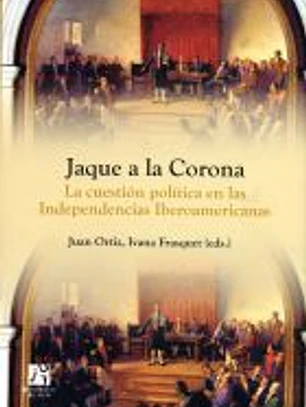 JAQUE A LA CORONA. LA CUESTION POLITICA EN LAS INDEPENDENCIAS