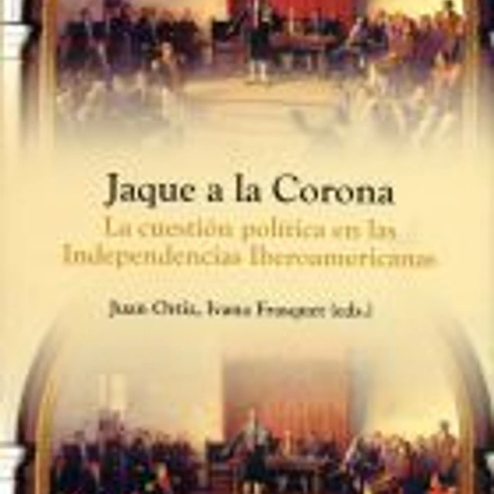 JAQUE A LA CORONA. LA CUESTION POLITICA EN LAS INDEPENDENCIAS 1